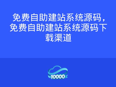 免费自助建站系统源码,免费自助建站系统源码下载渠道