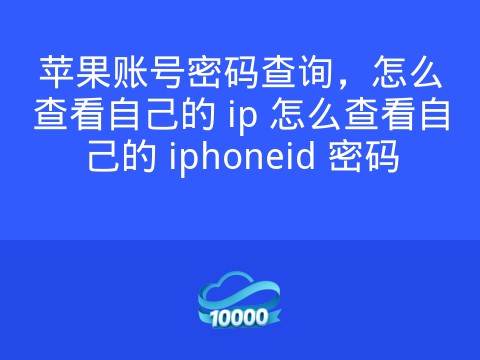 苹果账号密码查询,怎么查看自己的 ip 怎么查看自己的 iphoneid 密码