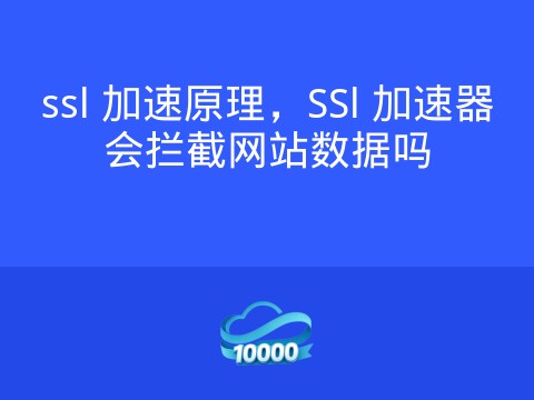 ssl 加速原理，SSl 加速器会拦截网站数据吗