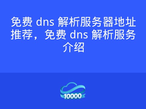 免费 dns 解析服务器地址推荐,免费 dns 解析服务介绍