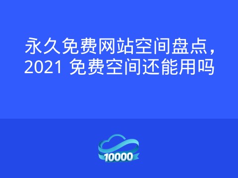永久免费网站空间盘点,2021 免费空间还能用吗