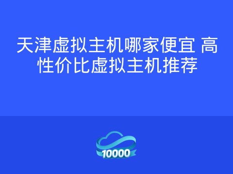 天津虚拟主机哪家便宜 高性价比虚拟主机推荐