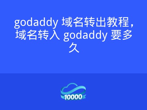 godaddy 域名转出教程,域名转入 godaddy 要多久