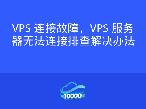 VPS 连接故障,VPS 服务器无法连接排查解决办法