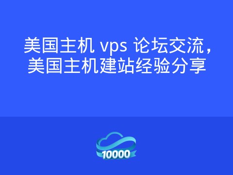 美国主机 vps 论坛交流,美国主机建站经验分享