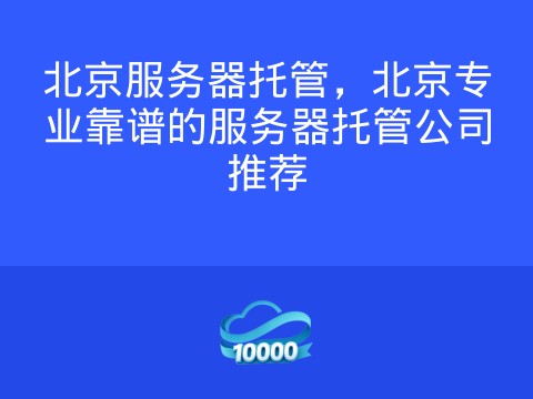 北京服务器托管,北京专业靠谱的服务器托管公司推荐
