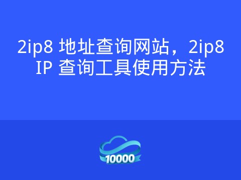 2ip8 地址查询网站,2ip8IP 查询工具使用方法