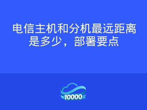 电信主机和分机最远距离是多少,部署要点