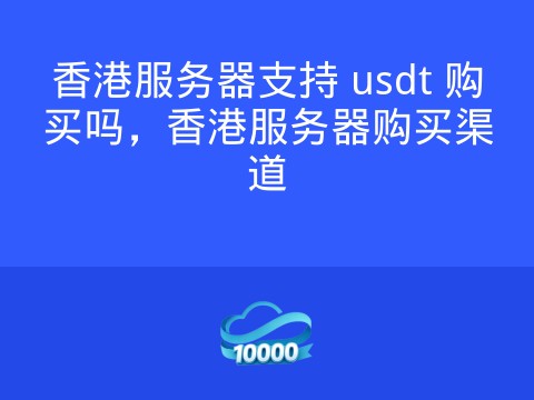 香港服务器支持 usdt 购买吗，香港服务器购买渠道
