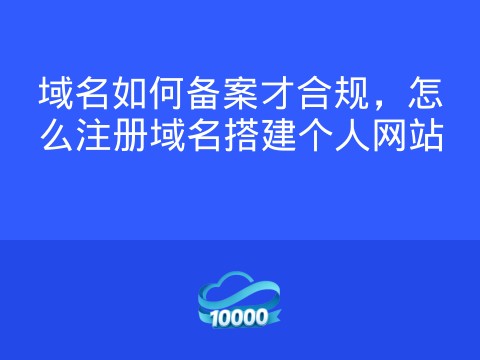 域名如何备案才合规,怎么注册域名搭建个人网站