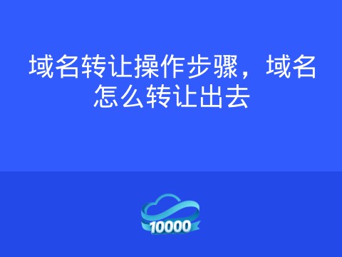 域名转让操作步骤，域名怎么转让出去