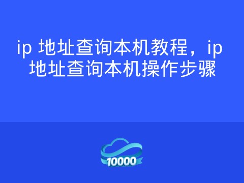ip 地址查询本机教程,ip 地址查询本机操作步骤