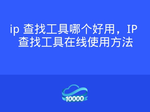 ip 查找工具哪个好用,IP 查找工具在线使用方法