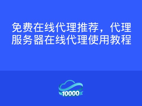 免费在线代理推荐,代理服务器在线代理使用教程