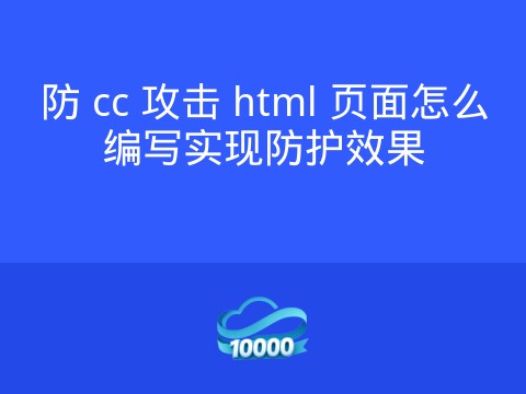 防 cc 攻击 html 页面怎么编写实现防护效果