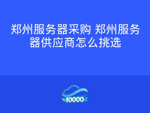 郑州服务器采购 郑州服务器供应商怎么挑选