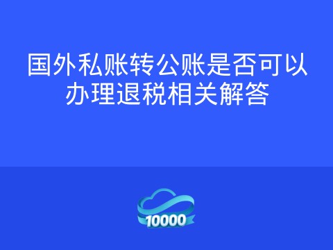 国外私账转公账是否可以办理退税相关解答