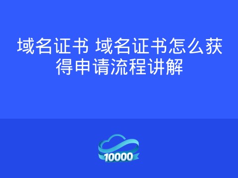 域名证书 域名证书怎么获得申请流程讲解