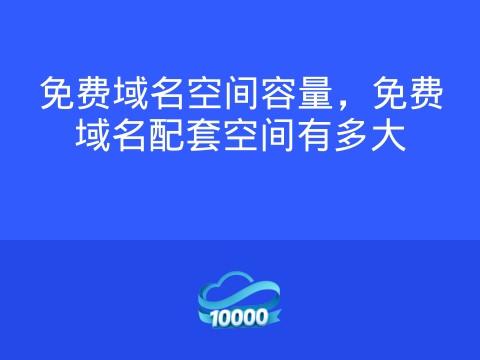 免费域名空间容量,免费域名配套空间有多大