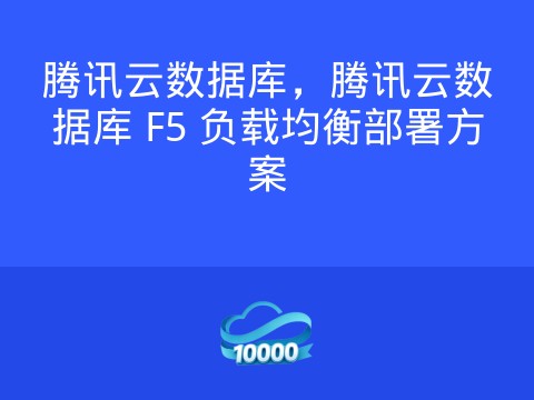 腾讯云数据库,腾讯云数据库 F5 负载均衡部署方案