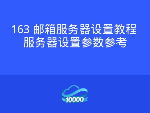 163 邮箱服务器设置教程 服务器设置参数参考
