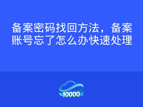 备案密码找回方法,备案账号忘了怎么办快速处理