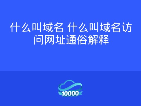 什么叫域名 什么叫域名访问网址通俗解释