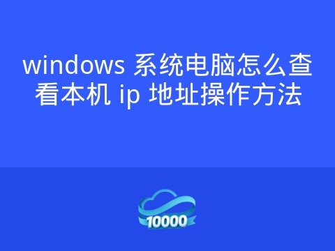 windows 系统电脑怎么查看本机 ip 地址操作方法