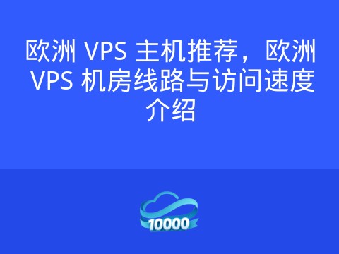 欧洲 VPS 主机推荐,欧洲 VPS 机房线路与访问速度介绍