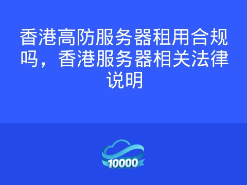香港高防服务器租用合规吗,香港服务器相关法律说明