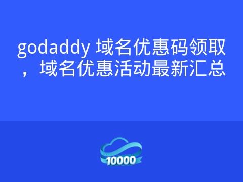 godaddy 域名优惠码领取,域名优惠活动最新汇总