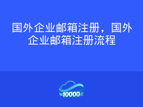国外企业邮箱注册,国外企业邮箱注册流程
