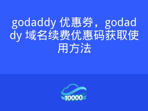 godaddy 优惠券,godaddy 域名续费优惠码获取使用方法