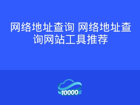 网络地址查询 网络地址查询网站工具推荐