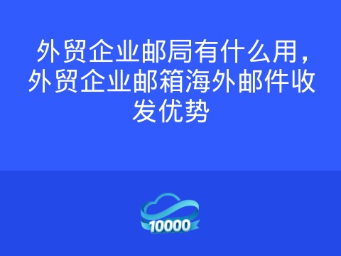 外贸企业邮局有什么用,外贸企业邮箱海外邮件收发优势