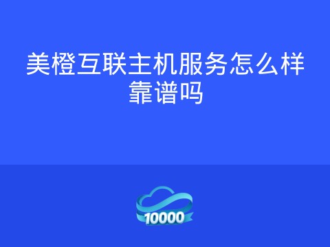 美橙互联主机服务怎么样靠谱吗