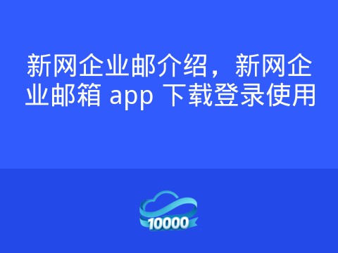 新网企业邮介绍,新网企业邮箱 app 下载登录使用