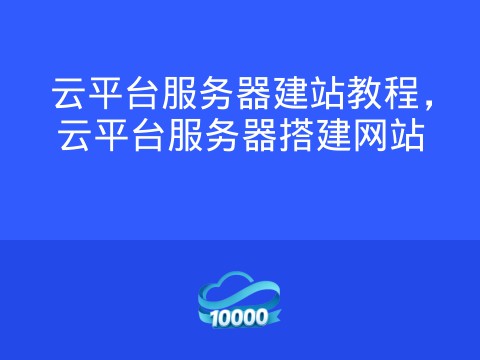 云平台服务器建站教程,云平台服务器搭建网站