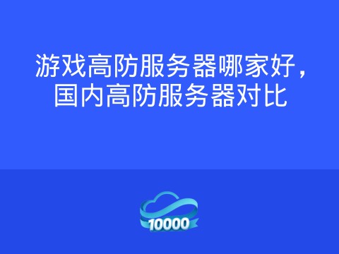 游戏高防服务器哪家好,国内高防服务器对比