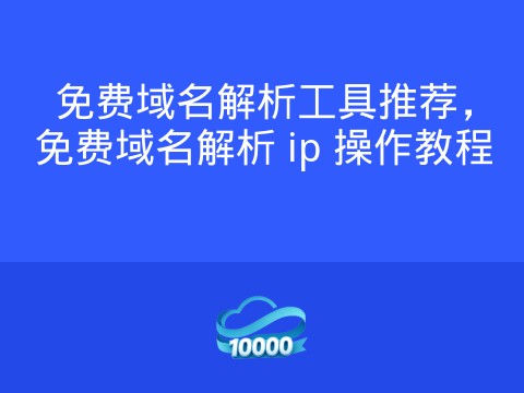 免费域名解析工具推荐，免费域名解析 ip 操作教程