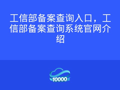 工信部备案查询入口,工信部备案查询系统官网介绍