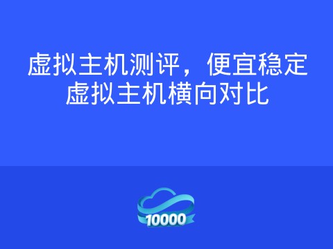 虚拟主机测评,便宜稳定虚拟主机横向对比
