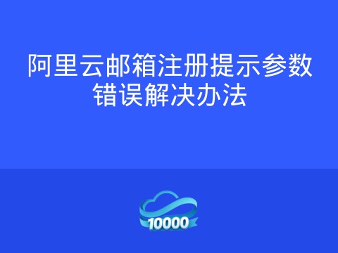 阿里云邮箱注册提示参数错误解决办法