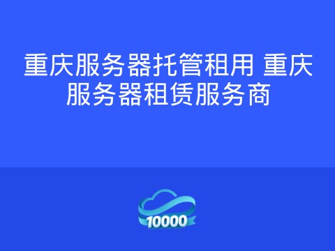 重庆服务器托管租用 重庆服务器租赁服务商