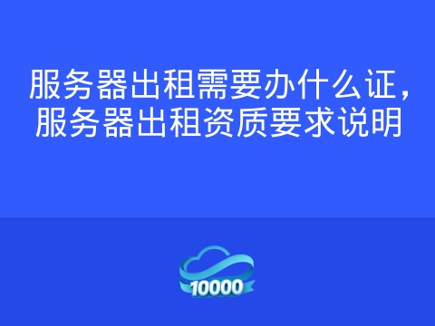 服务器出租需要办什么证,服务器出租资质要求说明