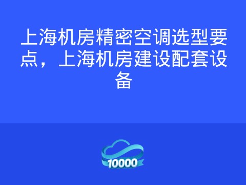 上海机房精密空调选型要点，上海机房建设配套设备