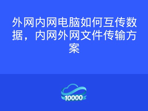 外网内网电脑如何互传数据,内网外网文件传输方案