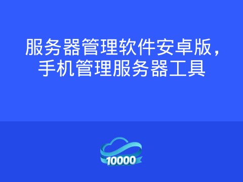 服务器管理软件安卓版,手机管理服务器工具