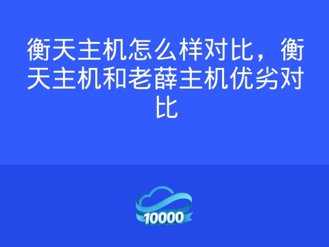 衡天主机怎么样对比,衡天主机和老薛主机优劣对比