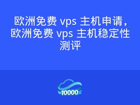 欧洲免费 vps 主机申请,欧洲免费 vps 主机稳定性测评